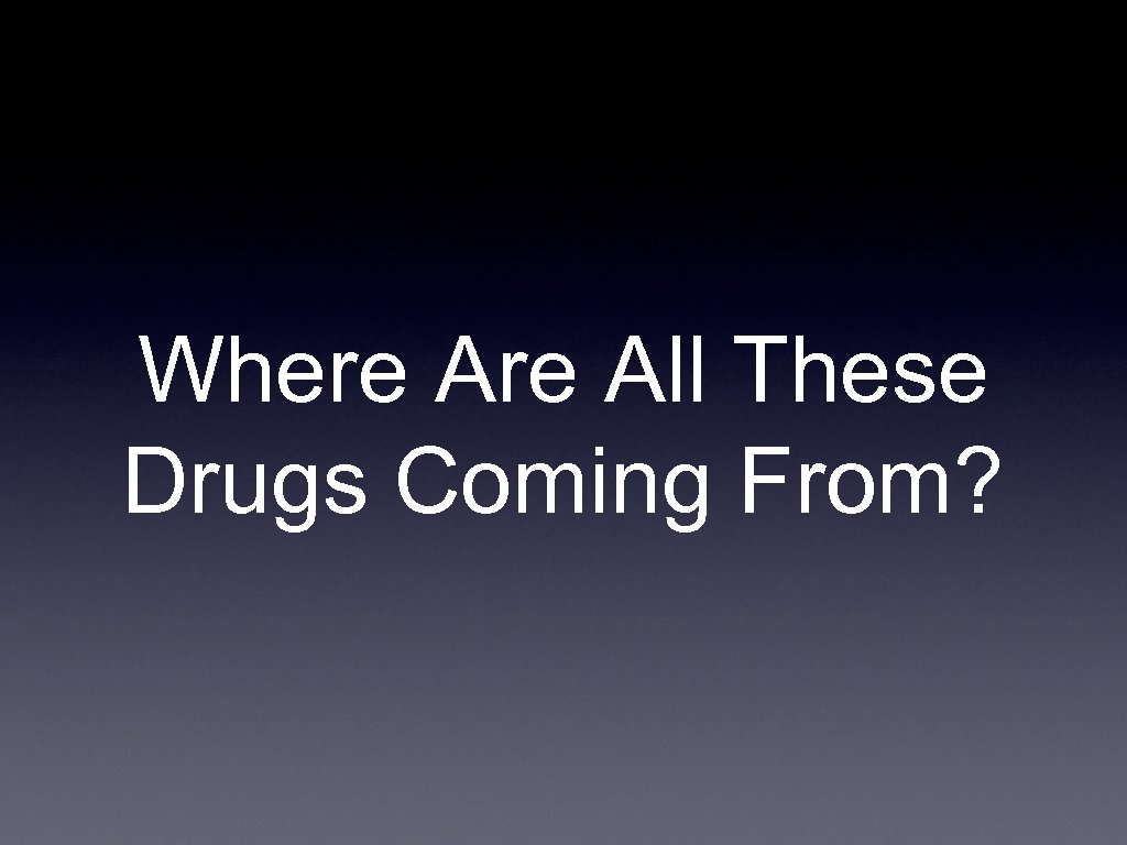 Where All These Drugs Coming From? 
