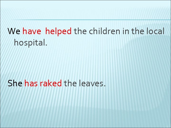 We have helped the children in the local hospital. She has raked the leaves.