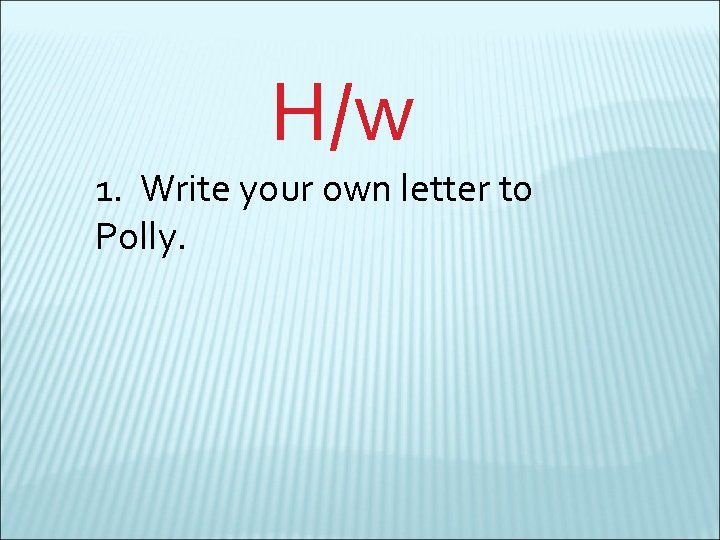 H/w 1. Write your own letter to Polly. 
