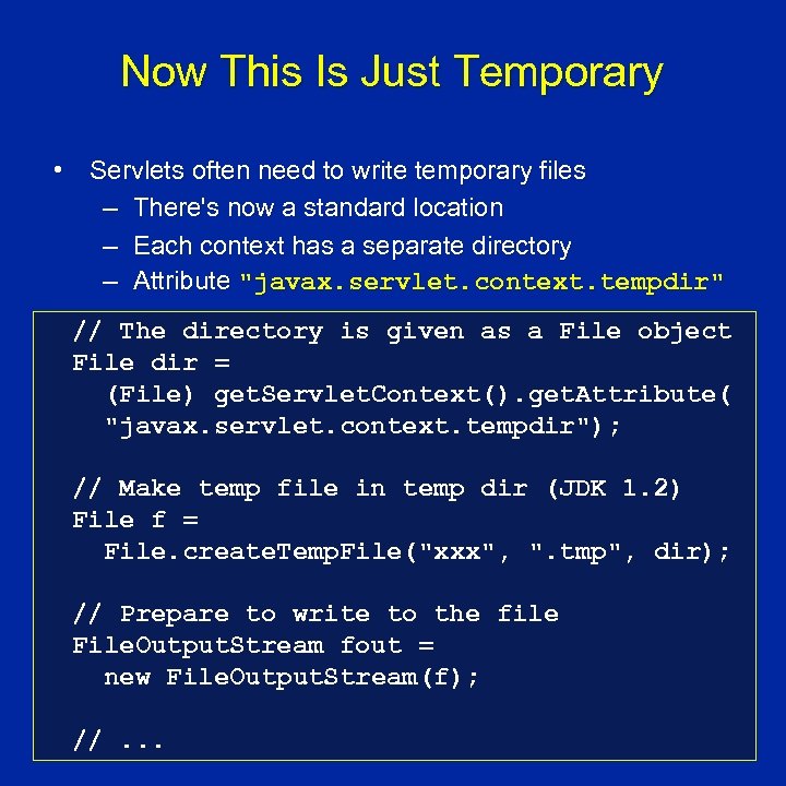 Now This Is Just Temporary • Servlets often need to write temporary files –