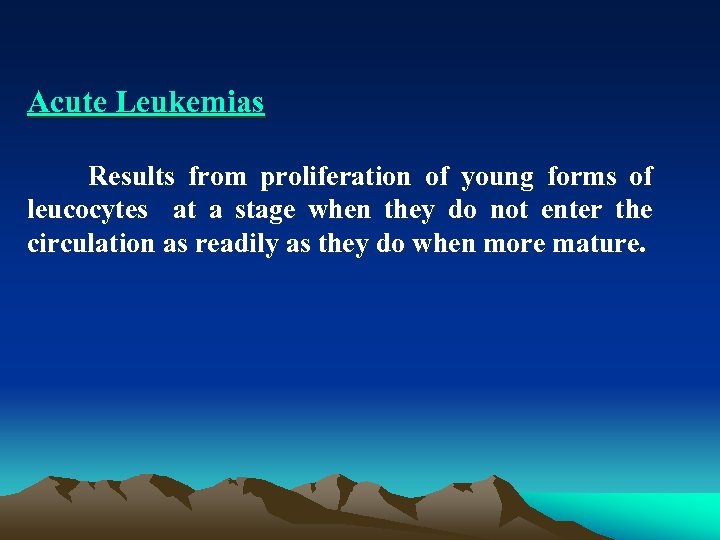 Acute Leukemias Results from proliferation of young forms of leucocytes at a stage when