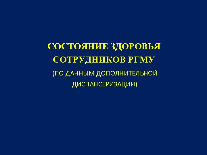 СОСТОЯНИЕ ЗДОРОВЬЯ СОТРУДНИКОВ РГМУ (ПО ДАННЫМ ДОПОЛНИТЕЛЬНОЙ ДИСПАНСЕРИЗАЦИИ) 