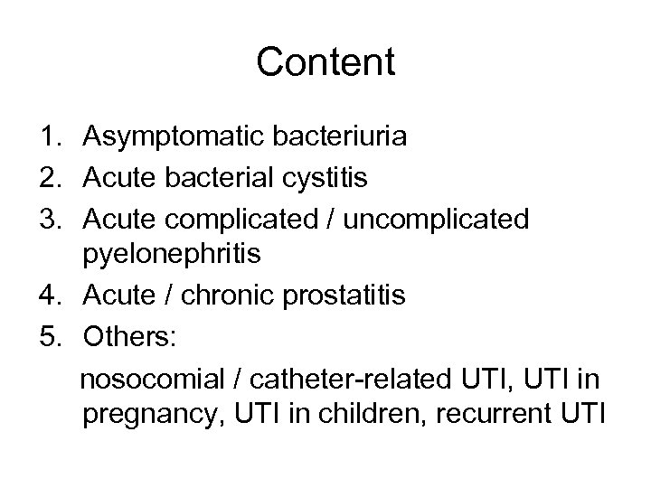 Content 1. Asymptomatic bacteriuria 2. Acute bacterial cystitis 3. Acute complicated / uncomplicated pyelonephritis