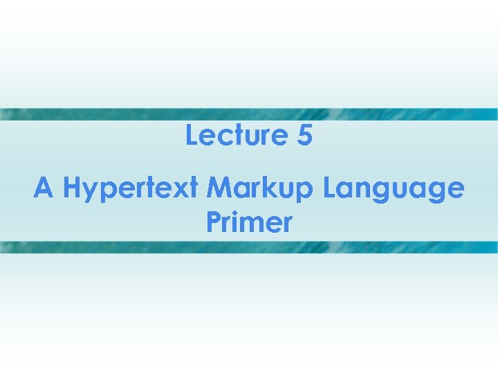 Lecture 5 A Hypertext Markup Language Primer 