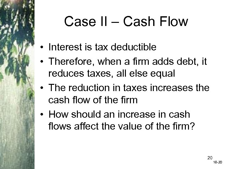 Case II – Cash Flow • Interest is tax deductible • Therefore, when a