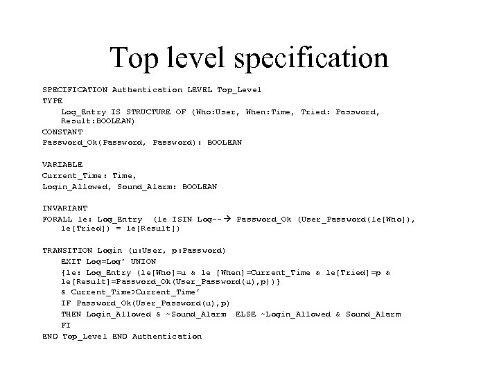 Top level specification SPECIFICATION Authentication LEVEL Top_Level TYPE Log_Entry IS STRUCTURE OF (Who: User,