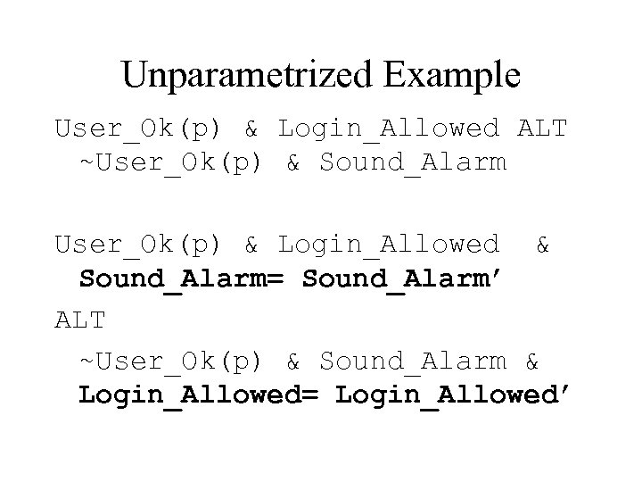 Unparametrized Example User_Ok(p) & Login_Allowed ALT ~User_Ok(p) & Sound_Alarm User_Ok(p) & Login_Allowed & Sound_Alarm=