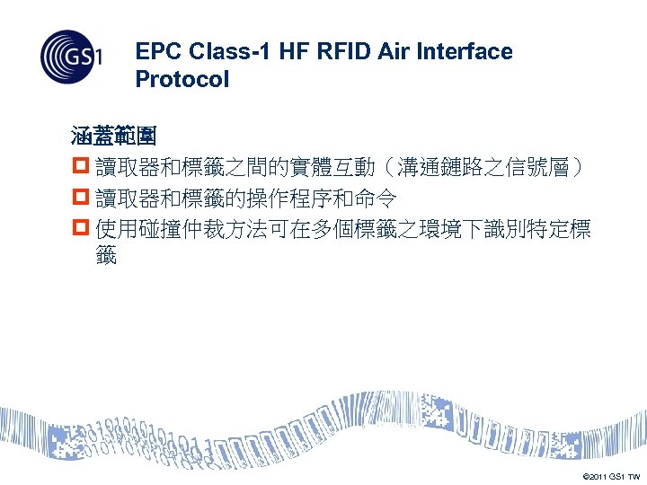 EPC Class-1 HF RFID Air Interface Protocol 涵蓋範圍 p 讀取器和標籤之間的實體互動（溝通鏈路之信號層） p 讀取器和標籤的操作程序和命令 p 使用碰撞仲裁方法可在多個標籤之環境下識別特定標