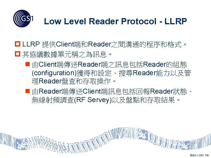 Low Level Reader Protocol - LLRP p LLRP 提供Client端和Reader之間溝通的程序和格式。 p 其協議數據單元稱之為訊息。 n 由Client端傳送Reader端之訊息包括Reader的組態 (configuration)獲得和設定、搜尋Reader能力以及管