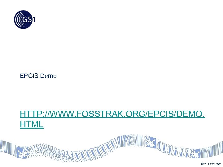 EPCIS Demo HTTP: //WWW. FOSSTRAK. ORG/EPCIS/DEMO. HTML © 2011 GS 1 TW 