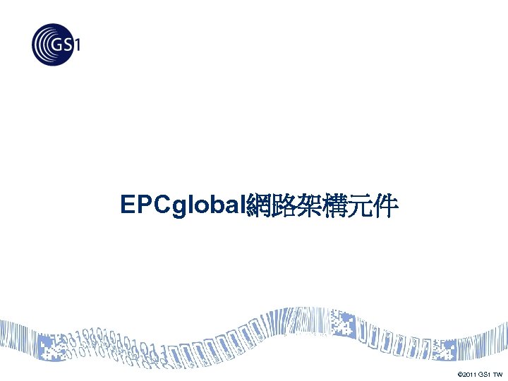 EPCglobal網路架構元件 © 2011 GS 1 TW 
