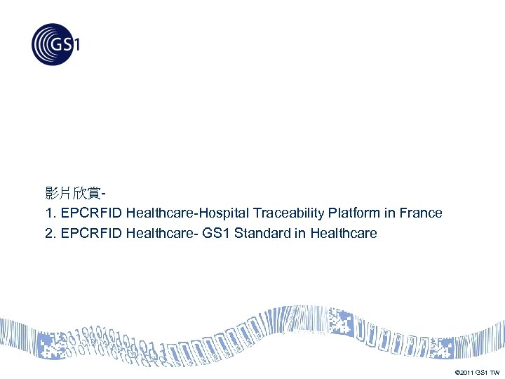 影片欣賞 1. EPCRFID Healthcare-Hospital Traceability Platform in France 2. EPCRFID Healthcare- GS 1 Standard