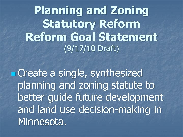 Planning and Zoning Statutory Reform Goal Statement (9/17/10 Draft) n Create a single, synthesized