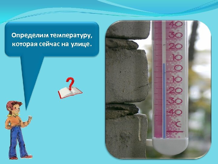 Определим температуру, которая сейчас на улице. 