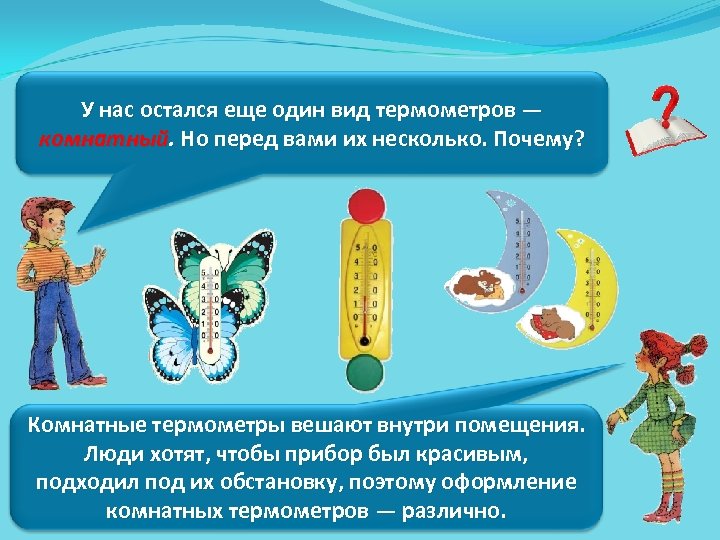 У нас остался еще один вид термометров — комнатный. Но перед вами их несколько.
