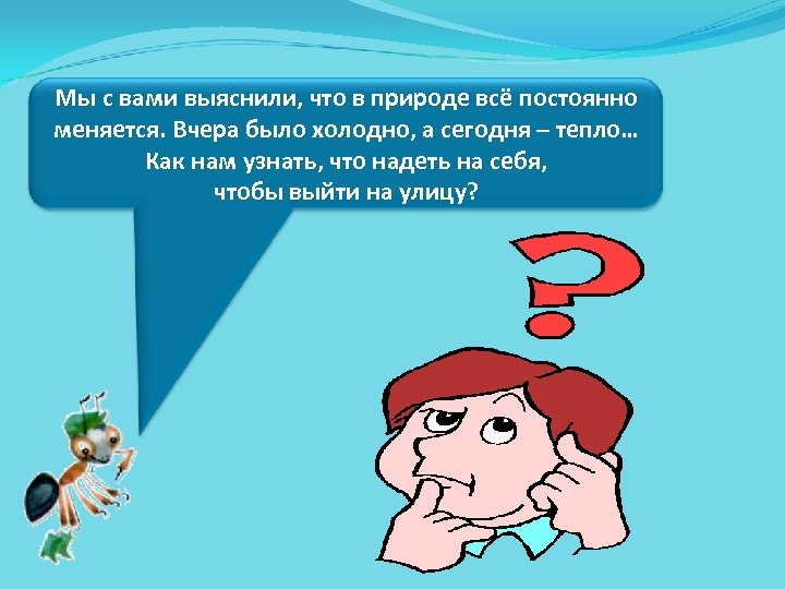 Мы с вами выяснили, что в природе всё постоянно меняется. Вчера было холодно, а