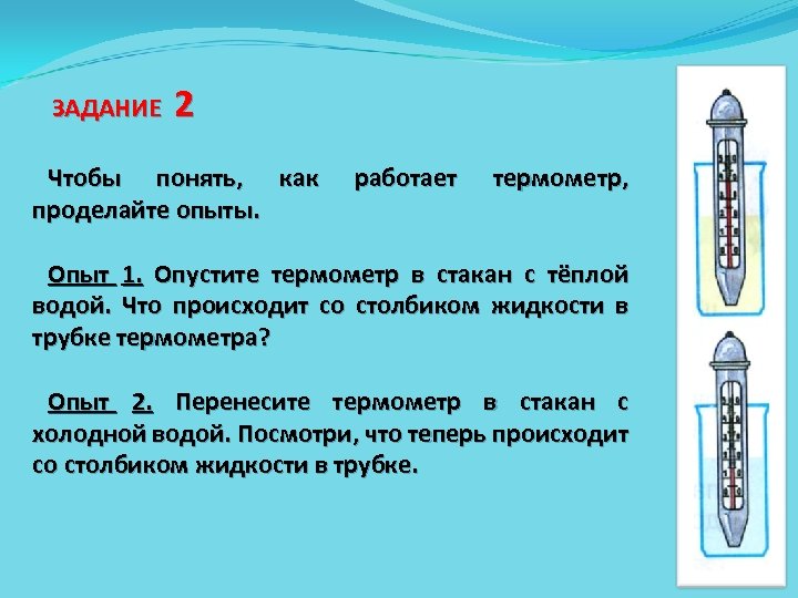 ЗАДАНИЕ 2 Чтобы понять, как проделайте опыты. работает термометр, Опыт 1. Опустите термометр в