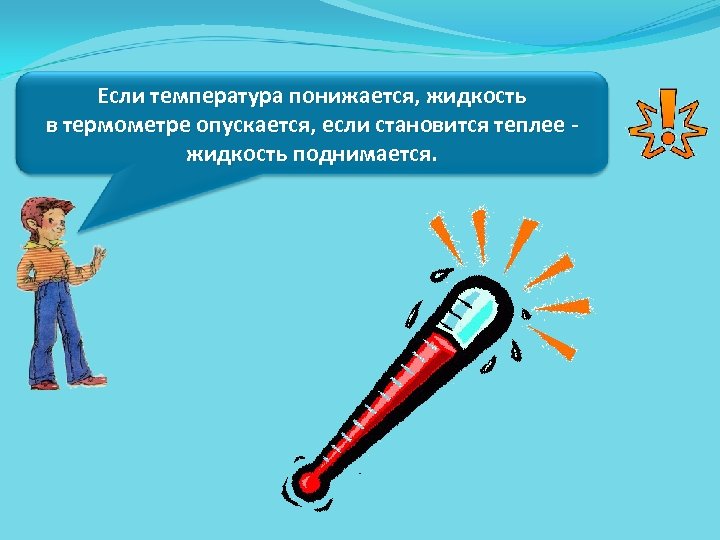 Если температура понижается, жидкость в термометре опускается, если становится теплее жидкость поднимается. 