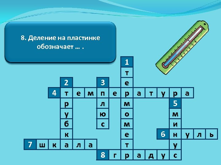 6. Граница между теплом и 4. Человек говорит : 1. Приборградусовхолода 5. Число градусов