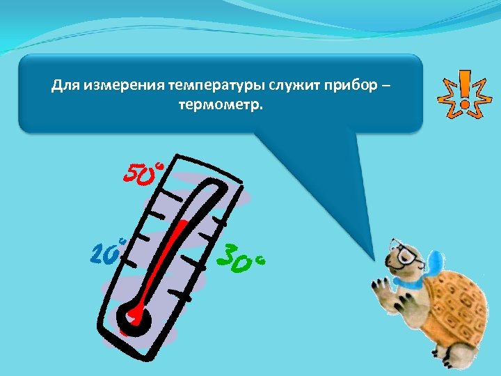 Для измерения температуры служит прибор – термометр. 