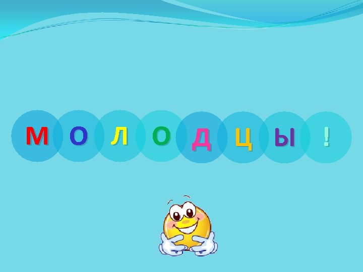 М О Л О Д Ц Ы ! 