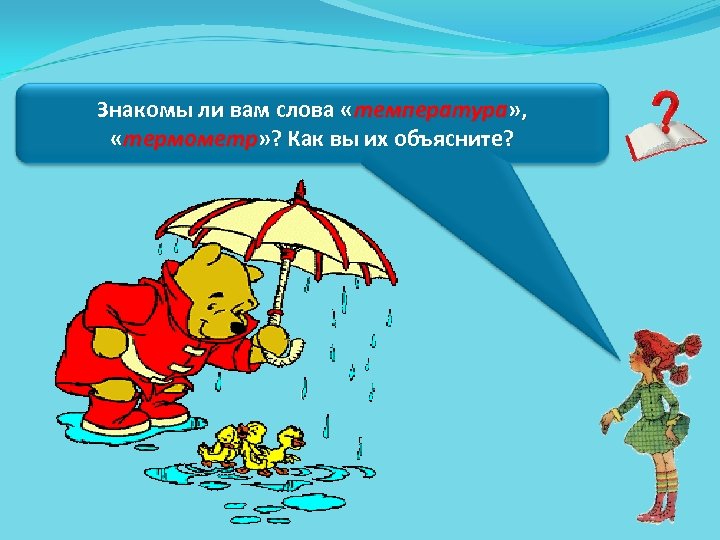 Знакомы ли вам слова «температура» , «термометр» ? Как вы их объясните? 