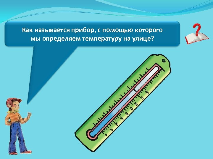 Как называется прибор, с помощью которого мы определяем температуру на улице? 