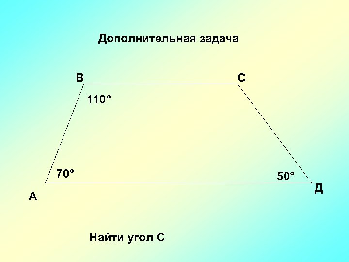 Дополнительная задача В С 110° 70° 50° А Найти угол С Д 