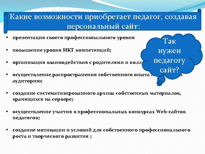 Какие возможности приобретает педагог, создавая персональный сайт: • презентация своего профессионального уровня • •
