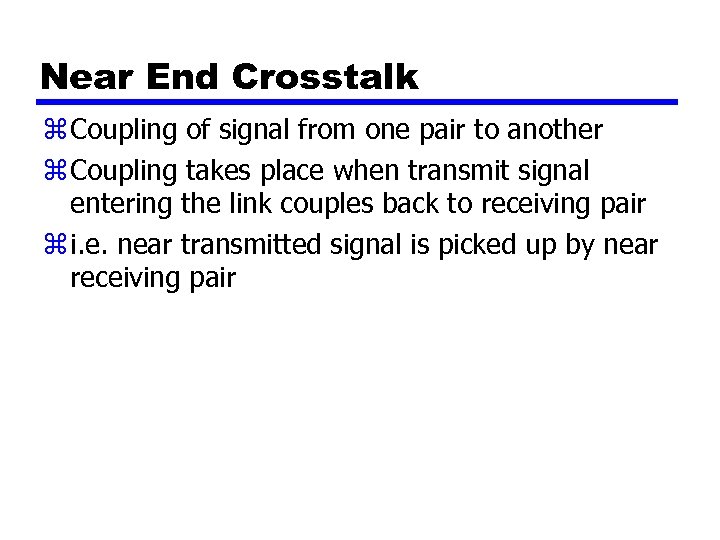 Near End Crosstalk z Coupling of signal from one pair to another z Coupling