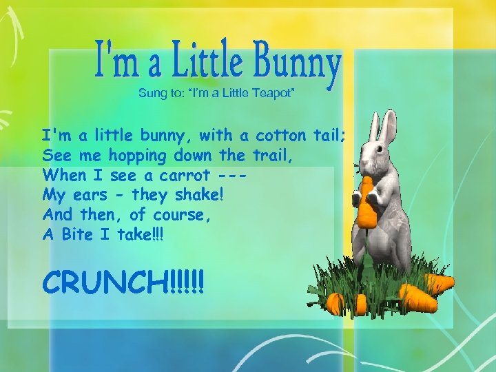 Sung to: “I’m a Little Teapot” I'm a little bunny, with a cotton tail;