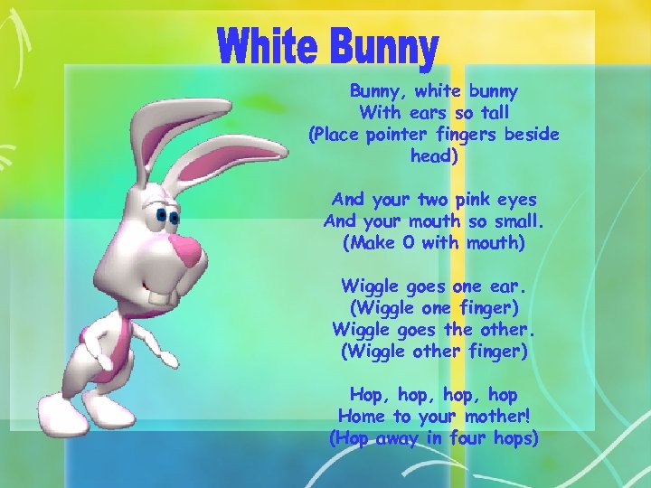 Bunny, white bunny With ears so tall (Place pointer fingers beside head) And your