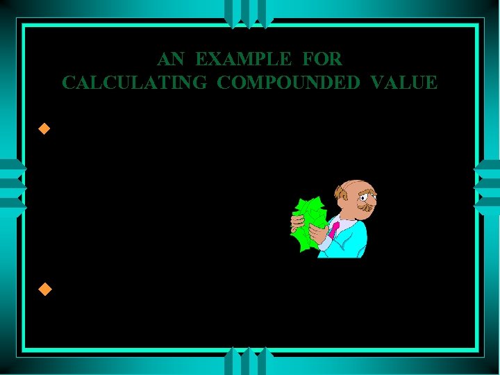 AN EXAMPLE FOR CALCULATING COMPOUNDED VALUE u What is the future value of 4,
