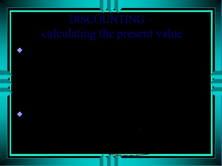 DISCOUNTING – calculating the present value u Present Value Factor - The value by