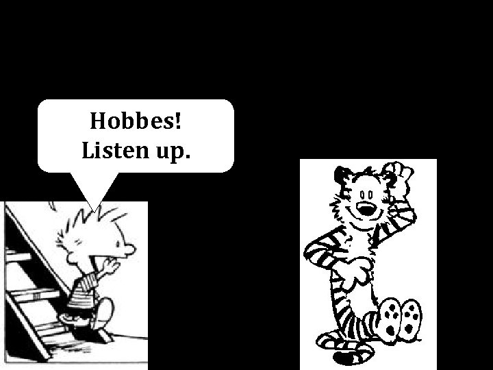 Hobbes! Listen up. 