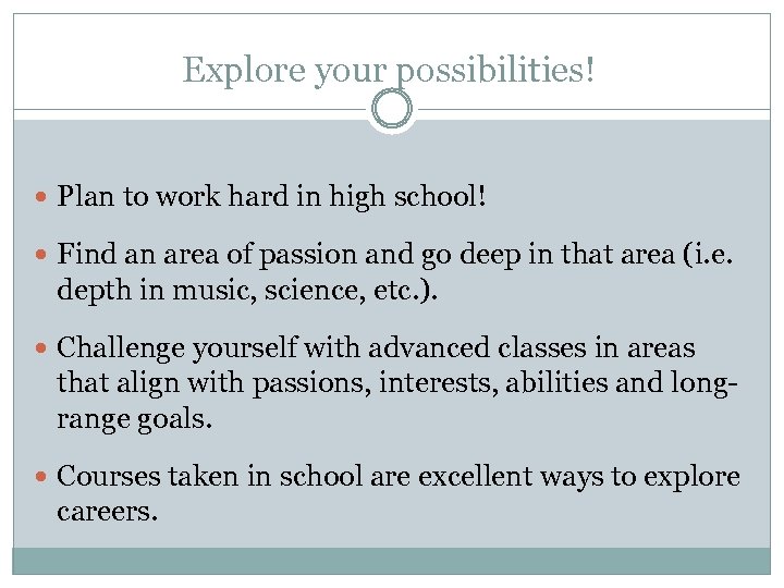Explore your possibilities! Plan to work hard in high school! Find an area of