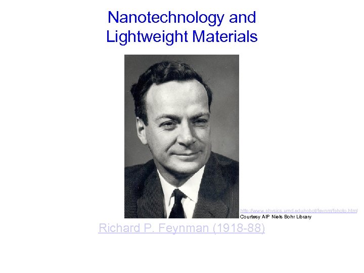 Nanotechnology and Lightweight Materials http: //www. physics. umd. edu/robot/feynm/fphoto. html Courtesy AIP Niels Bohr