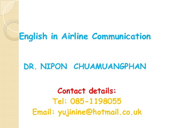 English in Airline Communication DR. NIPON CHUAMUANGPHAN Contact details: Tel: 085 -1198055 Email: yujinine@hotmail.