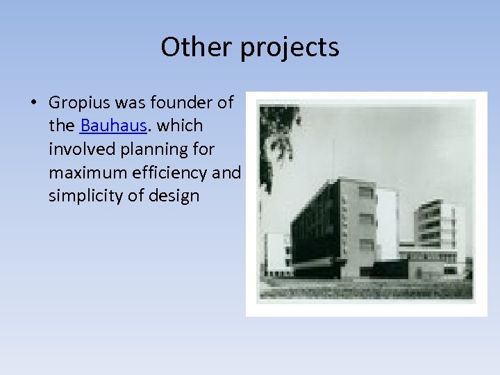Other projects • Gropius was founder of the Bauhaus. which involved planning for maximum