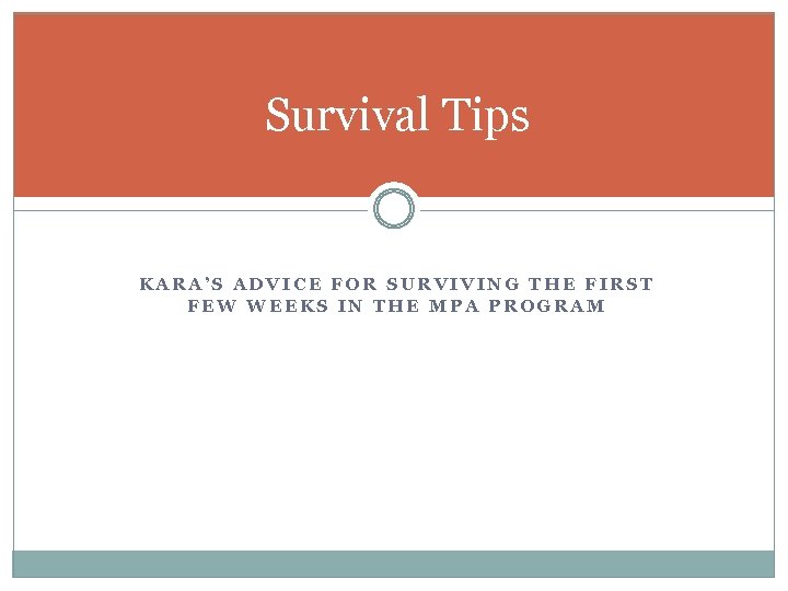 Survival Tips KARA’S ADVICE FOR SURVIVING THE FIRST FEW WEEKS IN THE MPA PROGRAM