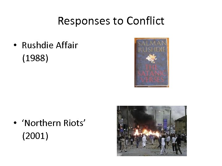 Responses to Conflict • Rushdie Affair (1988) • ‘Northern Riots’ (2001) 