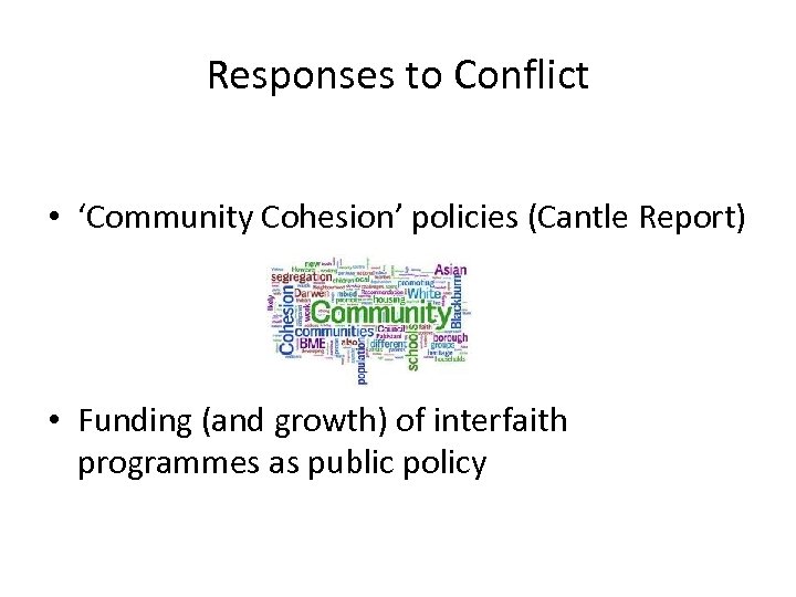 Responses to Conflict • ‘Community Cohesion’ policies (Cantle Report) • Funding (and growth) of
