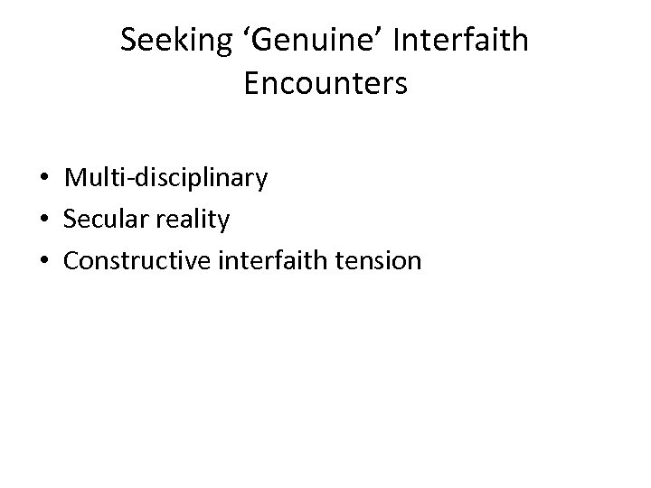 Seeking ‘Genuine’ Interfaith Encounters • Multi-disciplinary • Secular reality • Constructive interfaith tension 
