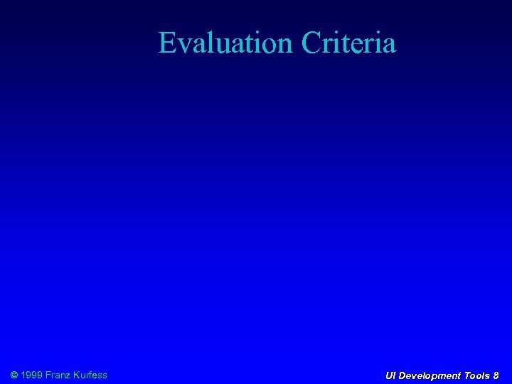 Evaluation Criteria © 1999 Franz Kurfess UI Development Tools 8 