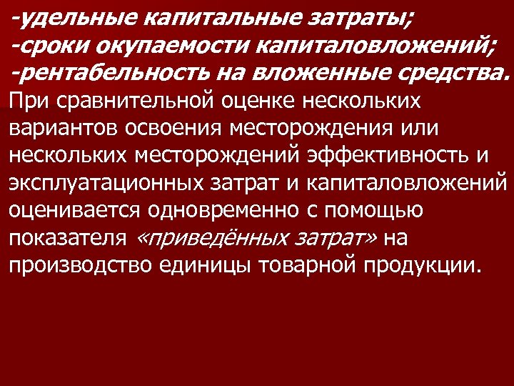 -удельные капитальные затраты; -сроки окупаемости капиталовложений; -рентабельность на вложенные средства. При сравнительной оценке нескольких