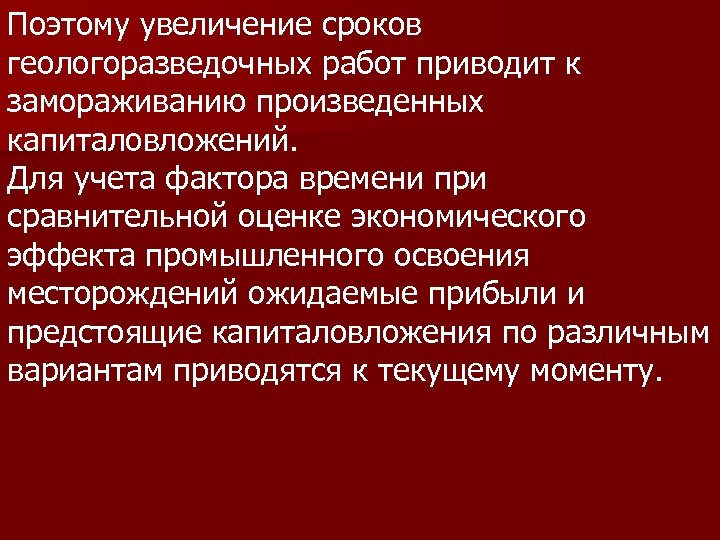 Поэтому увеличение сроков геологоразведочных работ приводит к замораживанию произведенных капиталовложений. Для учета фактора времени