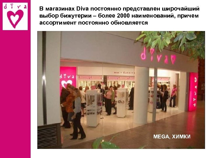 В магазинах Diva постоянно представлен широчайший выбор бижутерии – более 2000 наименований, причем ассортимент