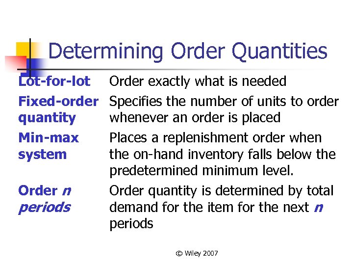 Determining Order Quantities Lot-for-lot Fixed-order quantity Min-max system Order n periods Order exactly what