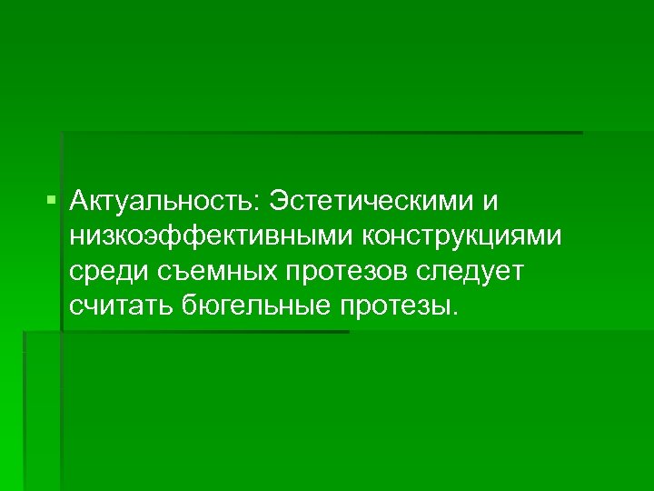 § Актуальность: Эстетическими и низкоэффективными конструкциями среди съемных протезов следует считать бюгельные протезы. 
