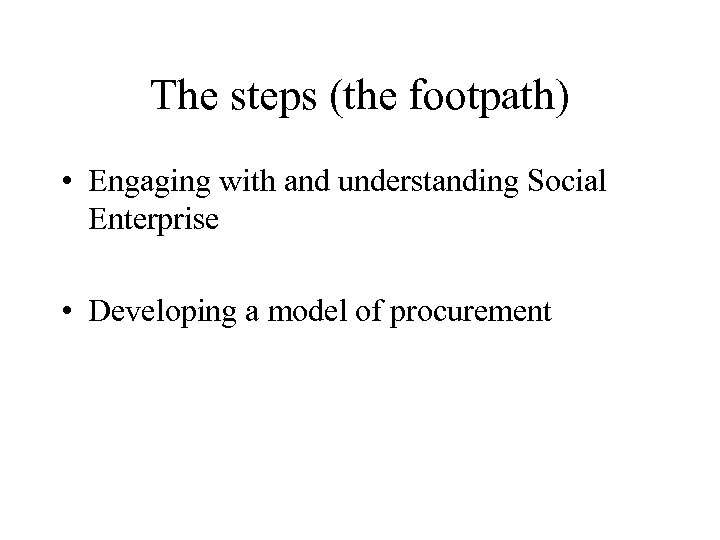 The steps (the footpath) • Engaging with and understanding Social Enterprise • Developing a